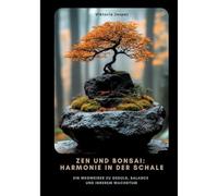 Zen und Bonsai: Harmonie in der Schale:Ein Wegweiser zu Geduld, Balance und innerem Wachstum
