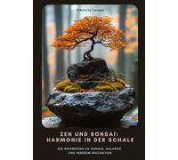 Zen und Bonsai: Harmonie in der Schale: Ein Wegweiser zu Geduld, Balance und innerem Wachstum