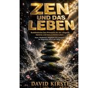Zen Und Das Leben: Zen-Prinzipien für den Alltag: Achtsame Rituale für Morgen, Mittag und Abend
