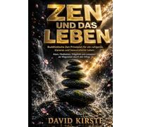 Zen Und Das Leben: Zen-Prinzipien für den Alltag: Achtsame Rituale für Morgen, Mittag und Abend