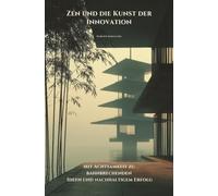 Zen und die Kunst der Innovation: Mit Achtsamkeit zu bahnbrechenden Ideen und nachhaltigem Erfolg
