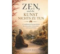 Zen, und die Kunst nichts zu tun - 52 buddhistische Kurzgeschichten für Achtsamkeit, Gelassenheit und inneren Frieden