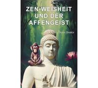 Zen-Weisheit und der Affengeist: Inspirierende Zen-Geschichten für mehr Gelassenheit, Achtsamkeit und mentale Stärke im Alltag. Ein Wegweiser zur ... (Zen-Geschichten für ein erfülltes Leben)