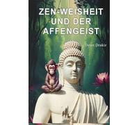 Zen-Weisheit und der Affengeist: Zeitlose Zen-Erzählungen über die Kunst der inneren Stille. Ein inspirierendes Buch für achtsame Momente, ... (Zen-Geschichten für ein erfülltes Leben)