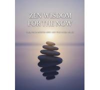 Zen Wisdom For The Now: Calm Your Anxious Mind And Find Inner Peace