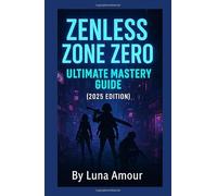 Zenless Zone Zero: The Ultimate Mastery Guide (2025 Edition)