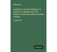 Zenobia; Or, the Fall of Palmyra, In Letters Of L. Manlius Piso From Palmyra To His Friend Marcus Curtius At Rome: in large print