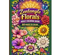 Zentangle Florals An Intricate Adult Coloring Book for Relaxation, Stress Relief & Mindfulness 80 Beautiful Floral Designs to Color