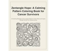 Zentangle Hope: A Calming Pattern Coloring Book for Cancer Survivors: 30 Soothing Mandalas & Encouraging Patterns to Ease Stress and Inspire Strength During Your Healing Journey