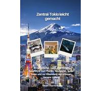 Zentral-Tokio leicht gemacht: Ein praktischer, lokal orientierter Reiseführer zum Planen, Navigieren, guten Essen und zur Erkundung des urbanen Herzens Japans