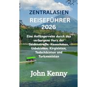 ZENTRALASIEN-REISEFÜHRER 2026: Eine Anfängerreise durch das verborgene Herz der Seidenstraße: Kasachstan, Usbekistan, Kirgisistan, Tadschikistan und Turkmenistan