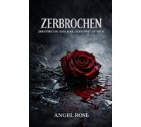 ZERBROCHEN: ZERSTÖRST DU EINE ROSE, ZERSTÖRST DU AUCH MICH