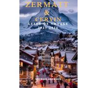 ZERMATT & CERVIN GUIDE DE VOYAGE 2025 2026: Sentiers de randonnée, ski, vues panoramiques et aventures au Cervin pour la première fois à Zermatt, en Suisse