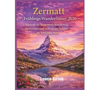 Zermatt Frühlings-Wanderführer 2026: Entdecke die Matterhorn-Wanderwege, Alpenwiesen und verborgenen Schätze der Schweizer Alpen