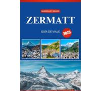 ZERMATT GUÍA DE VIAJE 2025: Su guía definitiva para la dicha alpina, aventuras emocionantes y el encanto suizo atemporal