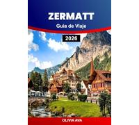 ZERMATT GUÍA DE VIAJE 2026: Experimente pura magia alpina, paseos panorámicos en tren, picos glaciares, cocina suiza, gemas ocultas y aventuras inolvidables en la montaña.