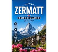ZERMATT GUIDA DI VIAGGIO 2026-2027: Dal Gornergrat al paradiso dei ghiacciai, con itinerari stagione per stagione, ferrovie alpine, sentieri di montagna e vie di paese.