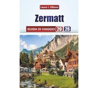 ZERMATT GUIDA DI VIAGGIO 2026: Esplora vette panoramiche, attività alpine, esperienze di villaggio, tradizioni gastronomiche e preparazione ai viaggi