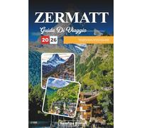 ZERMATT GUIDA DI VIAGGIO 2026: Scopri gemme nascoste, monumenti storici, consigli di viaggio ed esperienze di vacanza indimenticabili