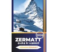 ZERMATT GUIDA DI VIAGGIO 2026: Un pianificatore completo delle Alpi svizzere, delle viste sul Cerno, dei percorsi panoramici, degli itinerari ... intuizioni locali e dei consigli essenziali