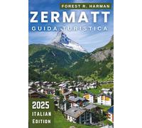 ZERMATT GUIDA TURISTICA 2025: Consigli locali per sciare, escursioni, ristoranti, percorsi nascosti, sicurezza, prezzi e itinerari per esperti (Guide di viaggio con prospettiva locale)