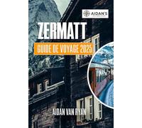 ZERMATT Guide de voyage 2025: Une aventure tranquille à travers l'âme, la culture et le charme quotidien des montagnes suisses