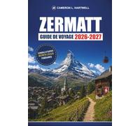 Zermatt Guide De Voyage 2026-2027: Sentiers de randonnée, itinéraires de téléphérique et vues sur le Cervin avec des conseils saisonniers pour les visiteurs débutants