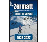 ZERMATT GUIDE DE VOYAGE 2026 2027: Un manuel pratique pour explorer la première destination alpine de Suisse