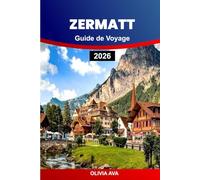 ZERMATT GUIDE DE VOYAGE 2026: Découvrez la pure magie alpine, les promenades en train panoramiques, les sommets glaciaires, la cuisine suisse, les ... et les aventures inoubliables en montagne.