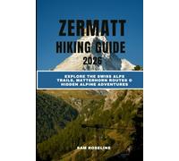 ZERMATT HIKING GUIDE 2026: EXPLORE THE SWISS ALPS TRAILS, MATTERHORN ROUTES & HIDDEN ALPINE ADVENTURES (SUMMITS & TRAILS: GLOBAL HIKING GUIDES)