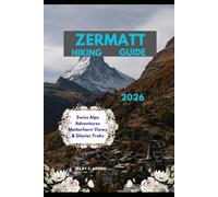 ZERMATT HIKING GUIDE 2026: Swiss Alps Adventures Matterhorn Views & Glacier Treks: 33 (Epic Journeys 2025: The Complete Travel Guide Collection)