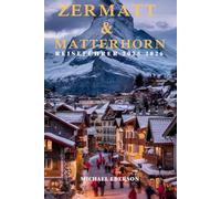 ZERMATT & MATTERHORN REISEFÜHRER 2025 2026: Wanderwege, Skifahren, malerische Aussichten und Matterhorn-Abenteuer für Erstbesucher in Zermatt, Schweiz