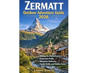 ZERMATT OUTDOOR ADVENTURE GUIDE 2026: Hiking the Matterhorn, Panorama Paths, Mountain Railways, Family Walks and Hidden Gems (Trailblazer Series - Step Into Nature’s Hidden Paths)