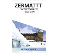 ZERMATT REISEFÜHRER 2025-2026: Entdecken Sie Zermatts Top-Wanderwege, Skigebiete und lokale Sehenswürdigkeiten in den Jahren 2025-2026