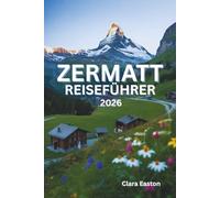 ZERMATT REISEFÜHRER 2026: Alpine Abenteuer, malerische Wanderwege, regionale Küche und Bergerlebnisse
