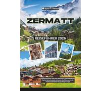 Zermatt Reiseführer 2026: Alpine Abenteuer unter dem Matterhorn, schneebedeckte Gipfel, Gletscherpfade, Schweizer Dorfcharme und die atemberaubendsten Bergausflüge Europas