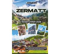 Zermatt Reiseführer 2026: Alpine Abenteuer unter dem Matterhorn, schneebedeckte Gipfel, Gletscherpfade, Schweizer Dorfcharme und die atemberaubendsten Bergausflüge Europas