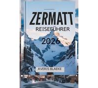 ZERMATT REISEFÜHRER 2026: Ein malerisches Dorf für Outdoor- Enthusiasten