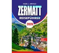 ZERMATT Reiseführer 2026: Entdecken Sie die besten Aktivitäten in Zermatt, der Schweiz, mit Reiseplänen, Reisetipps und versteckten Schätzchen