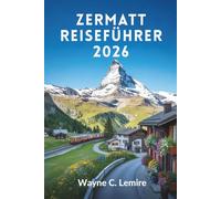 ZERMATT REISEFÜHRER 2026: Erleben Sie die majestätischen Alpen und charmanten Dörfer der Schweiz