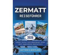 ZERMATT REISEFÜHRER 2026: Leben, Kultur und Abenteuer unter dem legendären Matterhorn