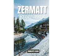 Zermatt Reiseführer: Zermatt Reiseführer 2026: Entdecke verborgene Schätze, Gletscherabenteuer und alpinen Luxus im zauberhaftesten Dorf der Schweiz