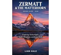 ZERMATT & THE MATTERHORN HIKING GUIDE 2026: Exploring Switzerland’s Iconic Mountains and Scenic Trail (TrailBlazer Adventure Series)