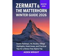 Zermatt & The Matterhorn Winter Guide 2026: Scenic Railways, Ski Routes, Village Highlights, Hotel Areas, and Practical Tips for a Stress-Free Alpine Trip: 3 (Winter Travel Guide series)