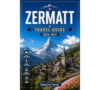 ZERMATT TRAVEL GUIDE 2026-2027: From Gornergrat to glacier paradise with season by season itineraries, Alpine railways, mountain trails, and village streets.