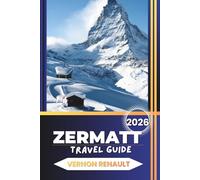 ZERMATT TRAVEL GUIDE 2026: A Complete Planner to the Swiss Alps, Matterhorn Views, Scenic Routes, Seasonal Itineraries, Local Insights, and Essential Tips