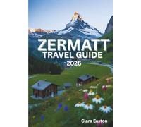 ZERMATT TRAVEL GUIDE 2026: Alpine Adventures, Scenic Trails, Local Cuisine & Mountain Experiences