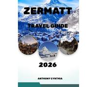 ZERMATT TRAVEL GUIDE 2026: Your Essential Guide to Alpine Luxury, and Iconic Swiss Adventures in the Heart of the Alps