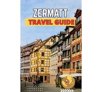 Zermatt Travel Guide: An Inspiring Companion To Switzerland's Most Breathtaking Mountain Village