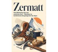 Zermatt: Vom Matterhorn bis zum autofreien Dorf - Überleben im berühmtesten Bergsteigerdorf der Alpen. Das perfekte Geschenk für Einheimische & Zugezogene rund um Zermatt.